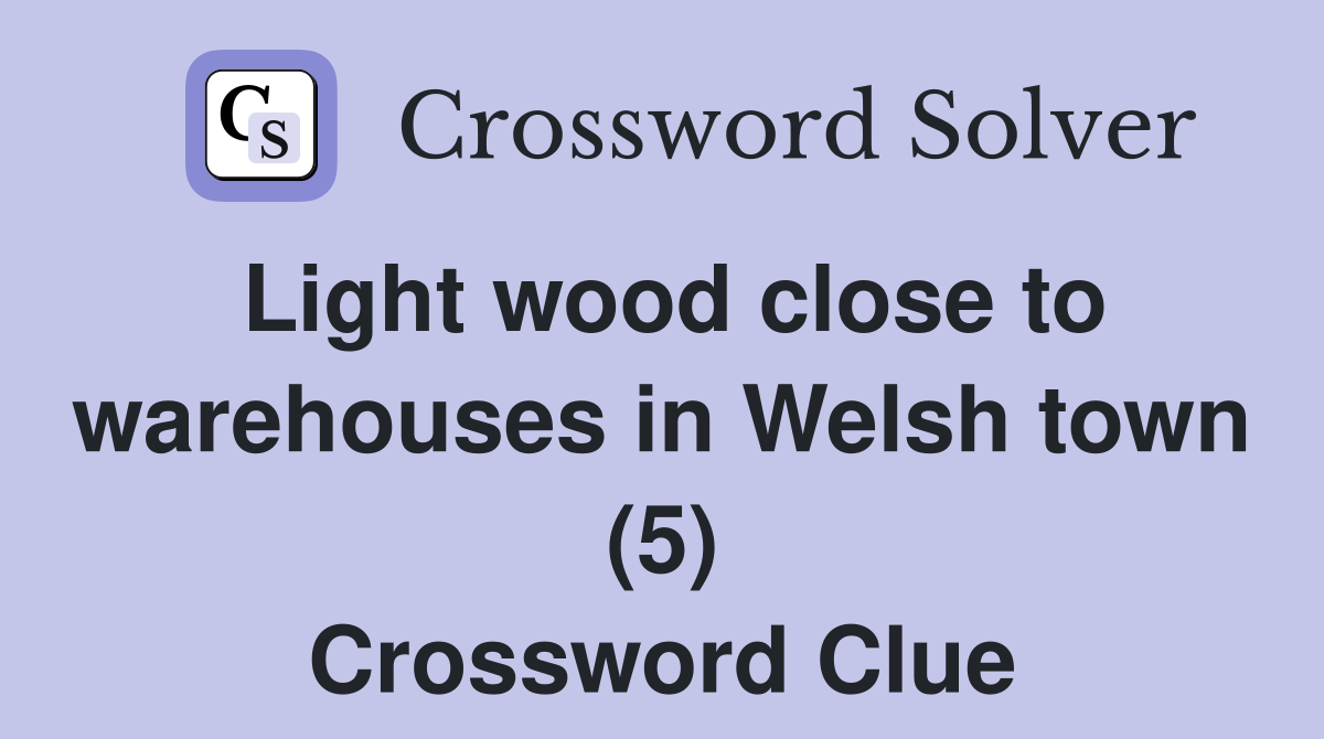 Light wood close to warehouses in Welsh town (5) Crossword Clue